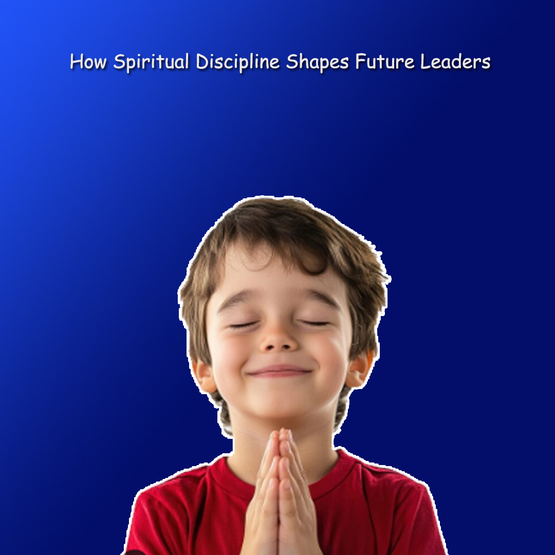 How Spiritual Discipline Shapes Future Leaders